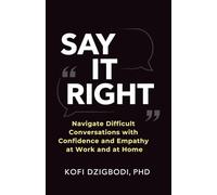 Say It Right: Navigate Difficult Conversations with Confidence and Empathy at Work and at Home (say it right every time series)