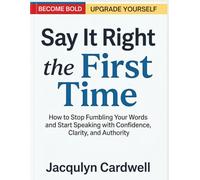 Say It Right the First Time: How to Stop Fumbling Your Words and Start Speaking with Confidence, Clarity, and Authority.