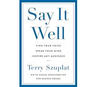 Say It Well: Find Your Voice, Speak Your Mind, Inspire Any Audience