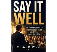 Say It Well: The Complete Guide to Every Eulogy, Toast, and Speech You'll Ever Give