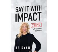 Say It with Impact: 7 Keys to Present with Confidence
