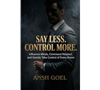 Say Less. Control More.: "Influence Minds, Command Respect, and Quietly Take Control of Every Room”
