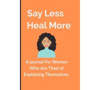 SAY LESS, HEAL MORE: A journal For Women Who Are Tired of Explaining Themselves: Journal Notebook For Women|Great Gift For Friends and Family, Co - Worker|120 page Paperback