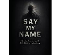Say My Name: Identity, Narcissism, and the Birth of Heisenberg (Mastery of the Mind Series)