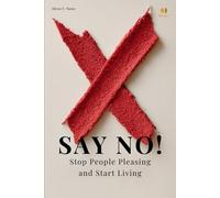 Say No! Stop People Pleasing and Start Living: A Practical Guide to Setting Boundaries and Reclaiming Your Life