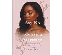 Say No To Idolizing Marriage: A Devotional Guide to Healing, Wholeness and True Identity