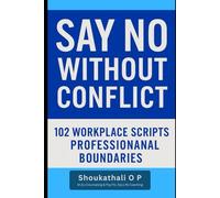 Say No Without Conflict: 102 Workplace Scripts for Professional Boundaries: Protect your time, energy, and career without burning bridges