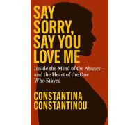 Say Sorry, Say You Love me: Inside the Mind of the Abuser and the Heart of the One Who Stayed