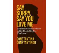 Say Sorry, Say You Love Me: Inside the Mind of the Abuser and the Heart of the One Who Stayed