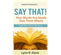SAY THAT: Your Words Are Seeds Sow Them Wisely (Faith-filled Thinking)