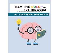 SAY THE COLOR, NOT THE WORD A Fun Introduction to the Stroop Effect: Brain Games to Boost Focus, Memory & Mental Flexibility for All Ages