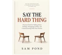 SAY THE HARD THING: Practical Tools for Talking About Feelings, Navigating Conflict, and Communicating With Your Partner