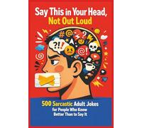 Say This in Your Head, Not Out Loud: 500 Sarcastic Adult Jokes for People Who Know Better Than to Say It