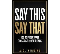 Say This, Say That: 100 Sales Lines Top Reps Use To Close More Deals
