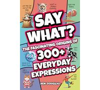 Say What?: The Fascinating Origins of 300+ Everyday Expressions