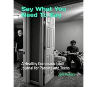 Say What You Need To Say: A Healthy Communication Journal for Parents and Teens