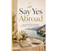 Say Yes Abroad: The Destination Wedding Planner & System Workbook