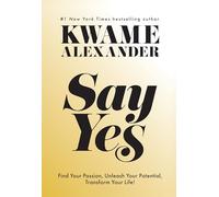 Say Yes: Find Your Passion, Unleash Your Potential, and Transform Your Life