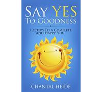 Say Yes To Goodness: 10 Steps To A Complete And Happy You