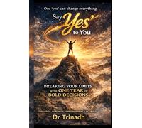 Say ‘Yes’ to You: Breaking Your Limits with One Year of Bold Decisions-One ‘yes’ can change everything
