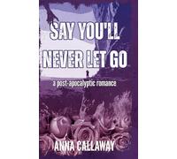 Say You'll Never Let Go: A Post Apocalyptic Romance (Flowers From Ashes)