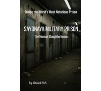 SAYDNAYA MILITARY PRISON: The Human Slaughterhouse - A True Testimony from Inside Syria’s Most Notorious Prison