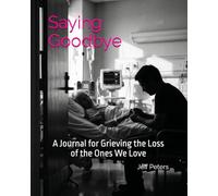 Saying Goodbye: A Journal for Grieving the Loss of the Ones We Love