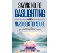 Saying No to Gaslighting and Narcissistic Abuse: A Beginner’s Guide on How to Identify Manipulative Behavior, Set Boundaries, and Take Control of Your Life