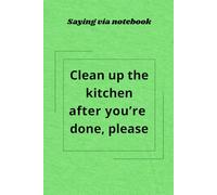SAYING VIA NOTEBOOK: "Clean up the kitchen after you're done, please": Funny, Inspirational and Practical Gag Gift. A blank, lined journal, good reminder about etiquette rules.