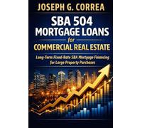 SBA 504 Mortgage Loans for Commercial Real Estate: Long-Term Fixed-Rate SBA Mortgage Financing for Large Property Purchases: 6 (The Sba Commercial Mortgage Loan Mastery)
