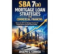 SBA 7(a) Mortgage Loan Strategies for Commercial Financing: How to Use SBA 7(a) Mortgage Structures for Flexible Business and Real Estate Funding: 5 (The Sba Commercial Mortgage Loan Mastery)