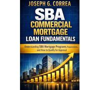 SBA Commercial Mortgage Loan Fundamentals: Understanding SBA Mortgage Programs, Requirements, and How to Qualify for Approval: 1 (The Sba Commercial Mortgage Loan Mastery)