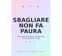 SBAGLIARE NON FA PAURA: DIECI STORIE PER IMPARARE CHE OGNI ERRORE È UN PICCOLO PASSO IN AVANTI (Libri per bambini)