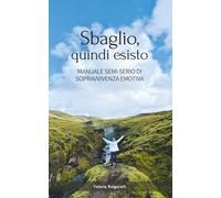 Sbaglio, quindi esisto: Manuale semi-serio di sopravvivenza emotiva