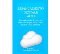 SBIANCAMENTO DENTALE FACILE: Il metodo più facile, veloce e meno costoso per avere denti bianchi anche senza dentista
