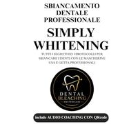 SBIANCAMENTO DENTALE PROFESSIONALE SIMPLY-WHITENING: TUTTI I SEGRETI ED I PROTOCOLLI PER SBIANCARE I DENTI CON LE MASCHERINE USA E GETTA PROFESSIONALI