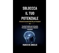 Sblocca il Tuo Potenziale: Il Manuale Essenziale della PNL per Principianti: Tecniche Pratiche per la Crescita Personale, il Successo e Relazioni Potenzianti