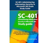 SC-401: Administering Information Security in Microsoft 365 Exam Study Guide: Easily Pass Your Microsoft SC-401 Exam (Latest Questions With Detailed Explanations End References)