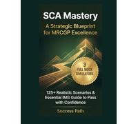 SCA Mastery: A Strategic Blueprint for MRCGP Excellence: 125+ Realistic Scenarios, Three Full Mock Simulators & Essential IMG Guide to Pass with Confidence