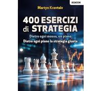 Scacchi: 400 esercizi di strategia. Dietro ogni mossa, un piano. Dietro ogni piano la strategia giusta