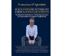 SCALA LA TOP 10 DEL TUO MERCATO E SIEDI AL POSTO CHE TI SPETTA!: Come creare aziende d’élite, con prodotti e servizi di vero lusso, per posizionarti ... risultati economici sopra le tue aspetta