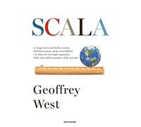 Scala. Le leggi universali della crescita, dell'innovazione, della sostenibilità e il ritmo di vita degli organismi, delle città, dell'economia e delle aziende (Orizzonti)