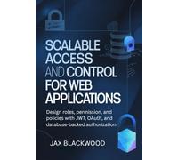 Scalable Access and Control for Web Applications: Design roles, permission and policies with JWT, OAuth, and databased-backed authorization