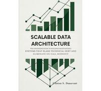 Scalable Data Architecture: The Engineer’s Guide to Building Maintainable Systems that Slash Technical Debt and Eliminate On-Call Burnout: 3 (The AI Systems Architect Series)