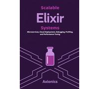 Scalable Elixir Systems: Microservices, Cloud Deployment, Debugging, Profiling, and Performance Tuning: 5 (Master Elixir & Advanced Math: A Complete 6-Book Journey (2025 Edition))
