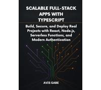 Scalable Full-Stack Apps with TypeScript: Build, Secure, and Deploy Real Projects with React, Node.js, Serverless Functions, and Modern Authentication