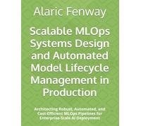 Scalable MLOps Systems Design and Automated Model Lifecycle Management in Production: Architecting Robust, Automated, and Cost-Efficient MLOps Pipelines for Enterprise-Scale AI Deployment