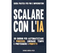Scalare con l'IA: Automazioni per le PMI: Manuale operativo per delegare all'IA la routine, riprendere il controllo dell'azienda e aumentare produttività e vendite