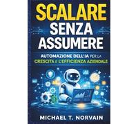 SCALARE SENZA ASSUMERE: Automazione dell'IA per la crescita e l'efficienza aziendale, (Scale with AI)