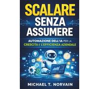 SCALARE SENZA ASSUMERE: Automazione dell'IA per la crescita e l'efficienza aziendale, (Scale with AI)